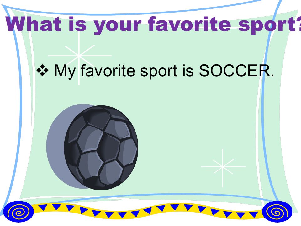 What is your favorite sport  My favorite sport is SOCCER.