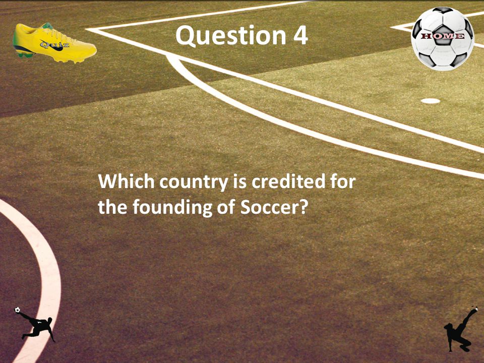 Question 4 Which country is credited for the founding of Soccer