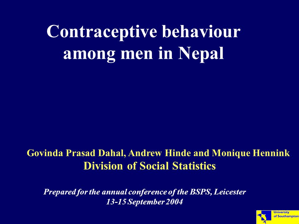 Contraceptive behaviour among men in Nepal Govinda Prasad Dahal, Andrew Hinde and Monique Hennink Division of Social Statistics Prepared for the annual conference of the BSPS, Leicester September 2004