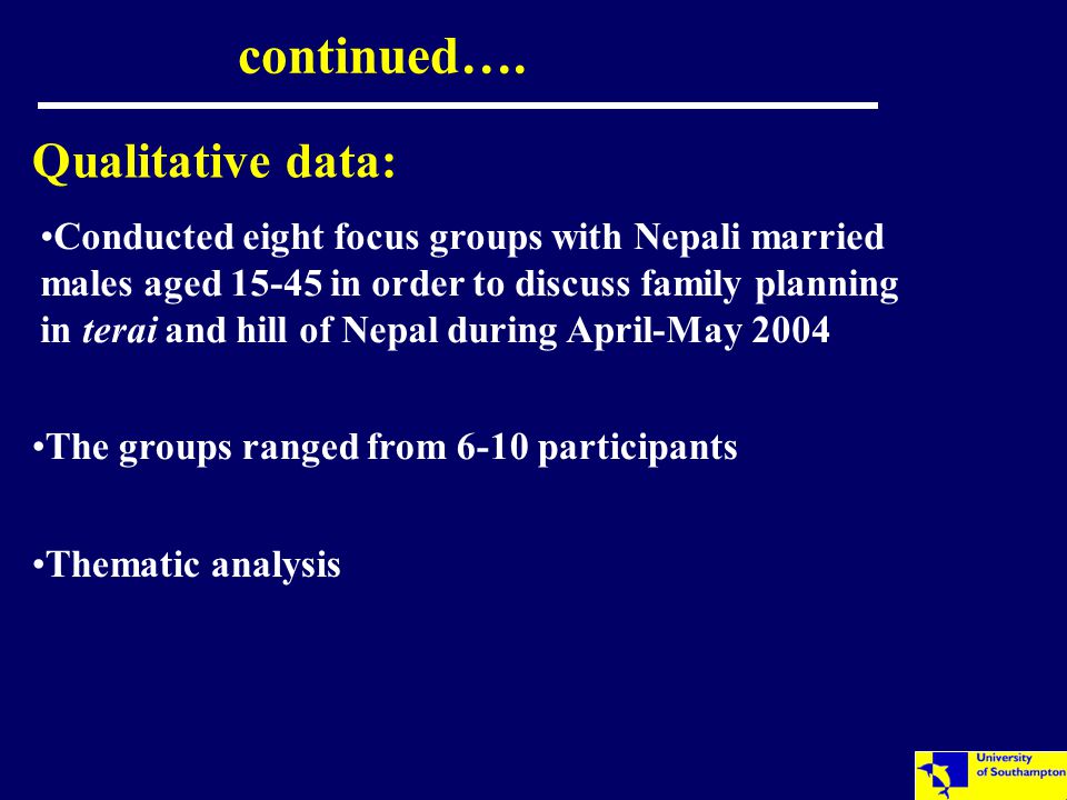 Qualitative data: Conducted eight focus groups with Nepali married males aged in order to discuss family planning in terai and hill of Nepal during April-May 2004 continued….