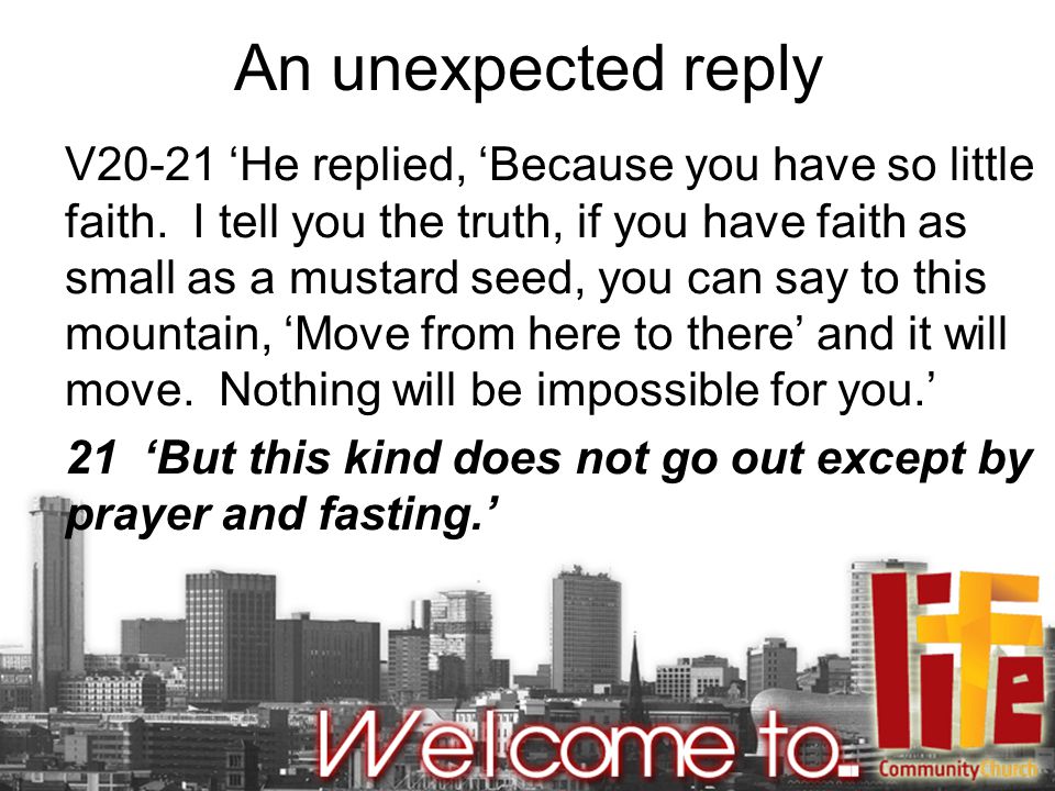 An unexpected reply V20-21 ‘He replied, ‘Because you have so little faith.