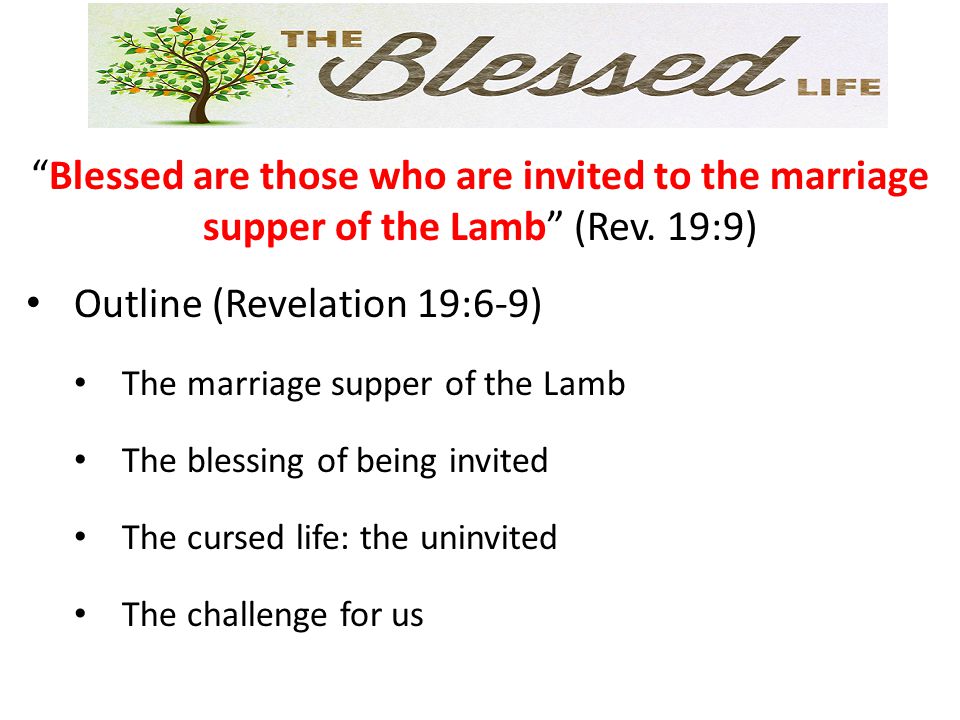 Blessed are those who are invited to the marriage supper of the Lamb (Rev.