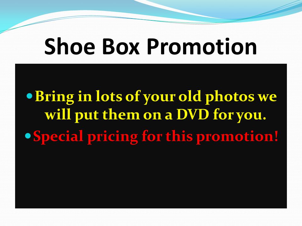 Shoe Box Promotion Bring in lots of your old photos we will put them on a DVD for you.