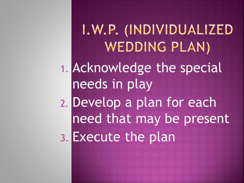 1. Acknowledge the special needs in play 2. Develop a plan for each need that may be present 3.