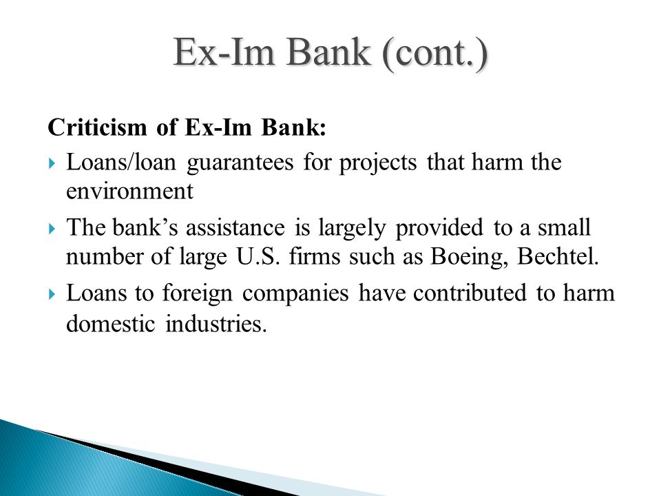 Criticism of Ex-Im Bank:  Loans/loan guarantees for projects that harm the environment  The bank’s assistance is largely provided to a small number of large U.S.