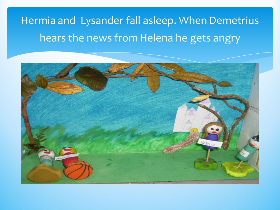 Hermia and Lysander fall asleep. When Demetrius hears the news from Helena he gets angry
