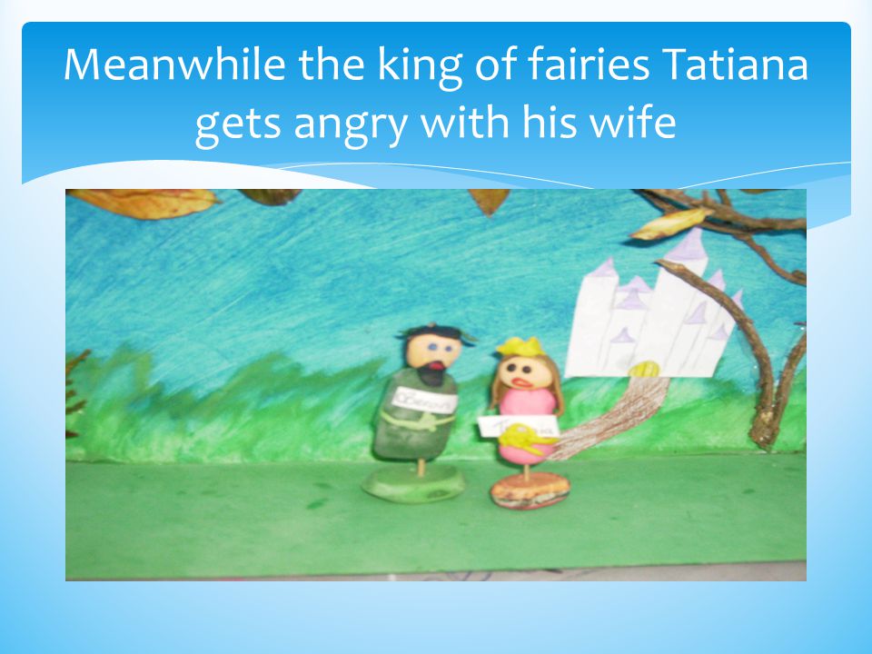Meanwhile the king of fairies Tatiana gets angry with his wife