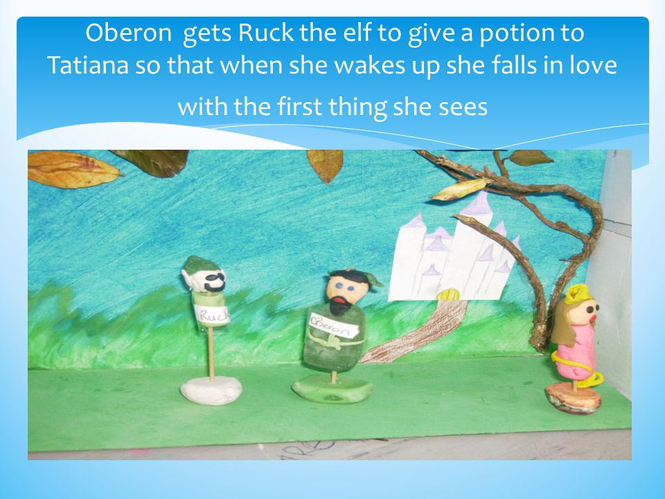 Oberon gets Ruck the elf to give a potion to Tatiana so that when she wakes up she falls in love with the first thing she sees