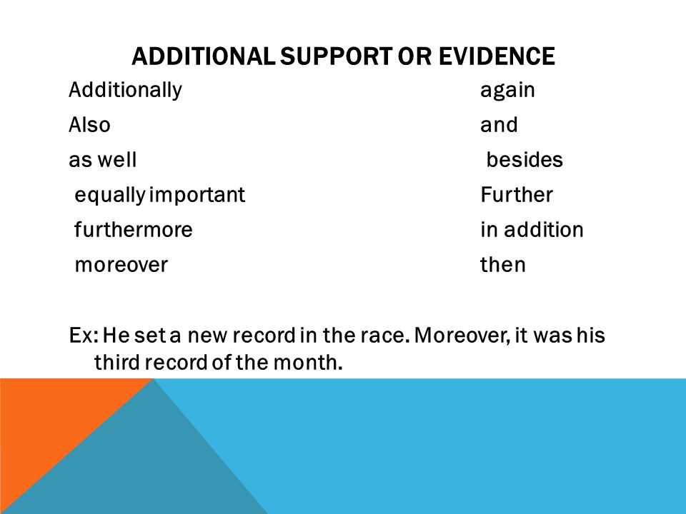 ADDITIONAL SUPPORT OR EVIDENCE Additionallyagain Alsoand as well besides equally importantFurther furthermorein addition moreoverthen Ex: He set a new record in the race.