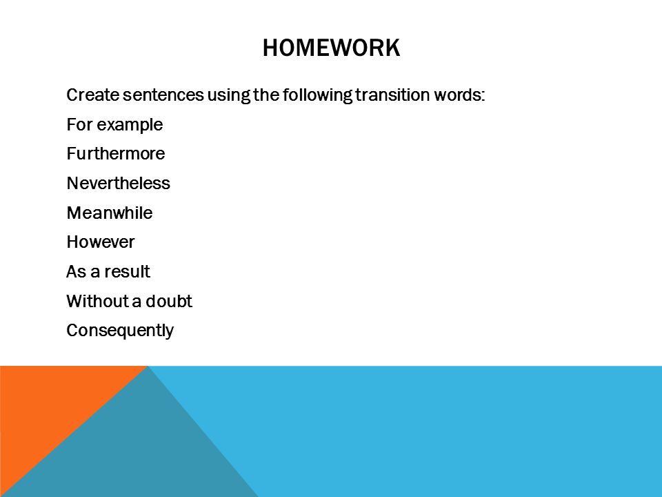 HOMEWORK Create sentences using the following transition words: For example Furthermore Nevertheless Meanwhile However As a result Without a doubt Consequently