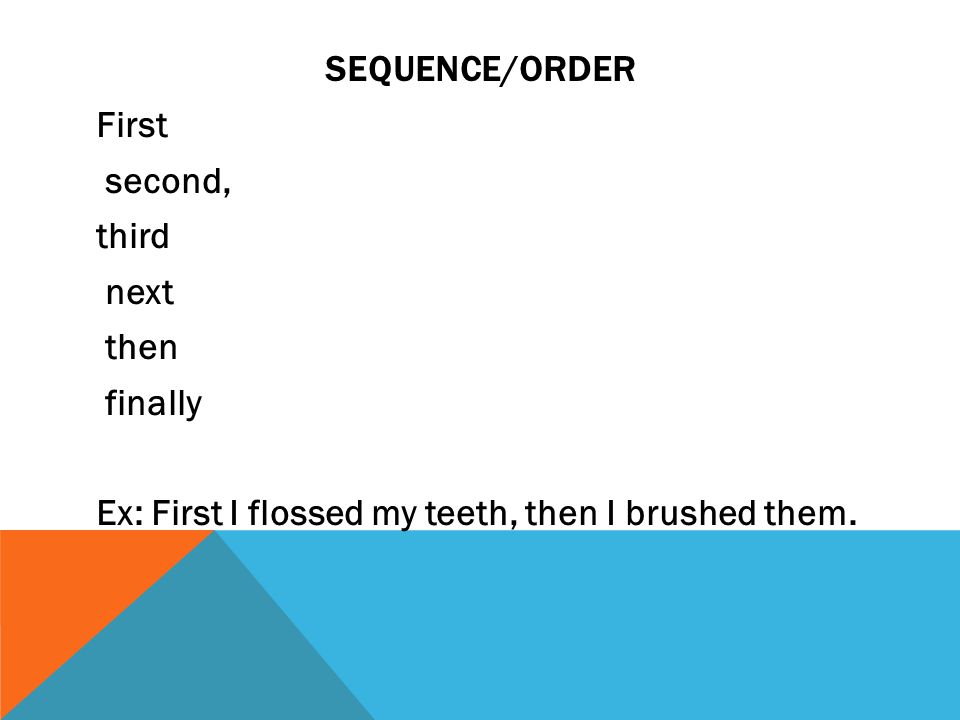SEQUENCE/ORDER First second, third next then finally Ex: First I flossed my teeth, then I brushed them.