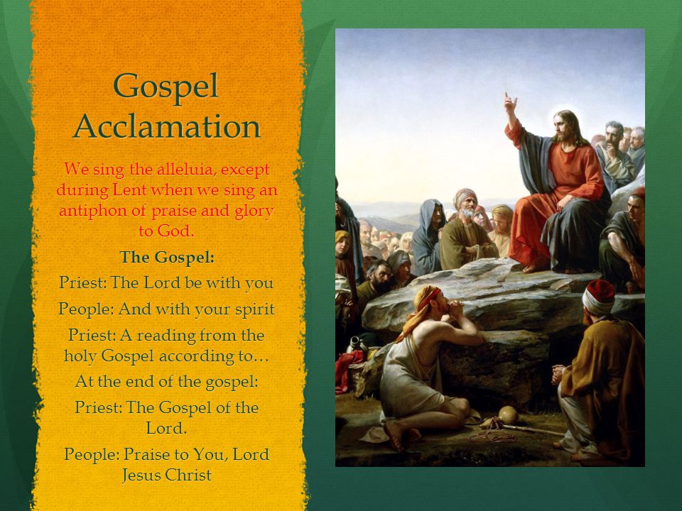 Gospel Acclamation We sing the alleluia, except during Lent when we sing an antiphon of praise and glory to God.