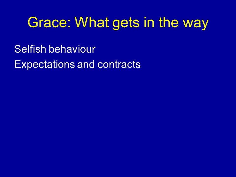 Grace: What gets in the way Selfish behaviour Expectations and contracts