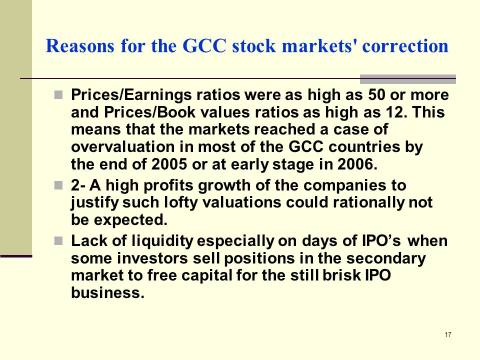 17 Reasons for the GCC stock markets correction Prices/Earnings ratios were as high as 50 or more and Prices/Book values ratios as high as 12.