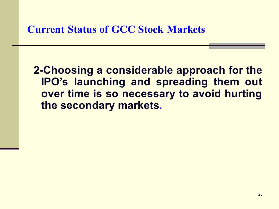 20 Current Status of GCC Stock Markets 2-Choosing a considerable approach for the IPO’s launching and spreading them out over time is so necessary to avoid hurting the secondary markets.