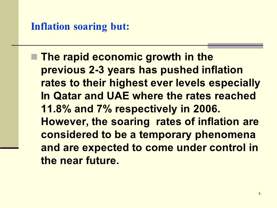 4 Inflation soaring but: The rapid economic growth in the previous 2-3 years has pushed inflation rates to their highest ever levels especially In Qatar and UAE where the rates reached 11.8% and 7% respectively in 2006.