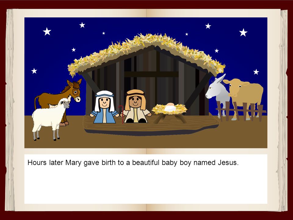 Hours later Mary gave birth to a beautiful baby boy named Jesus.