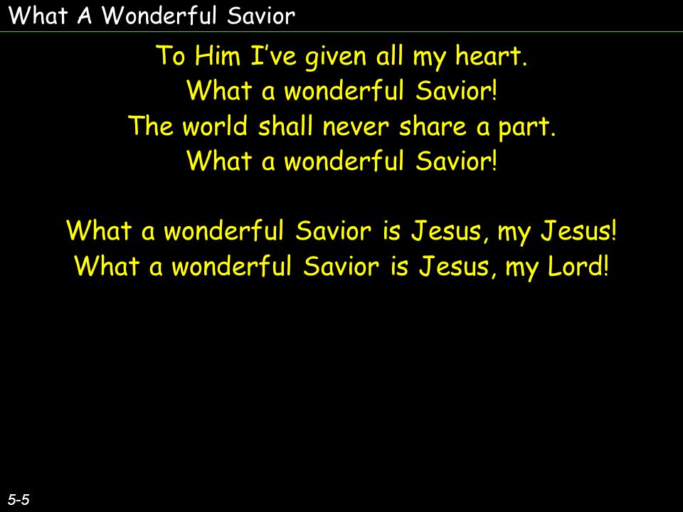 What A Wonderful Savior 5-5 To Him I’ve given all my heart.