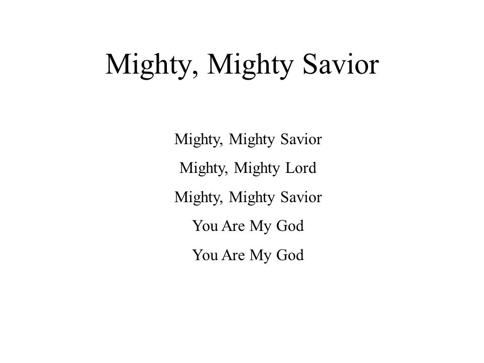 Mighty, Mighty Savior Mighty, Mighty Lord Mighty, Mighty Savior You Are My God