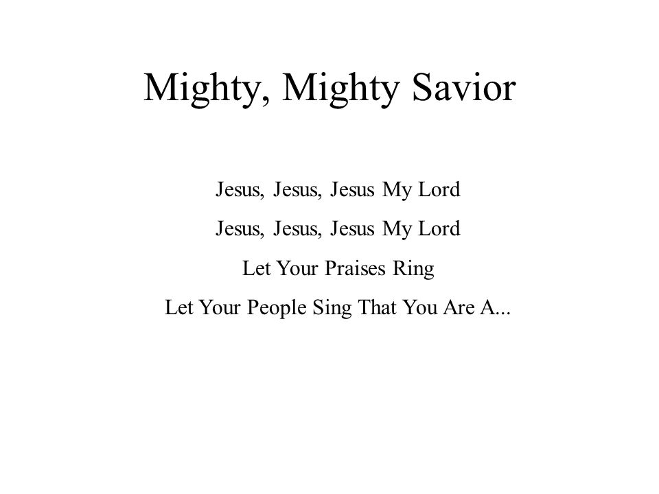 Mighty, Mighty Savior Jesus, Jesus, Jesus My Lord Let Your Praises Ring Let Your People Sing That You Are A...