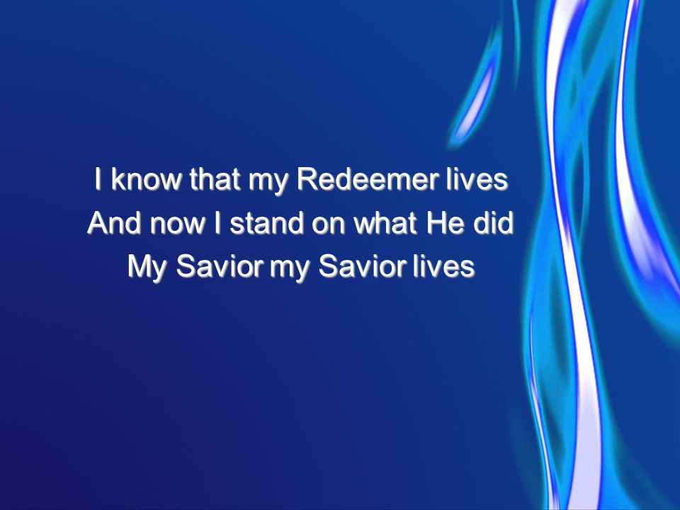 I know that my Redeemer lives And now I stand on what He did My Savior my Savior lives
