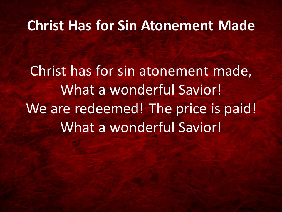 Christ Has for Sin Atonement Made Christ has for sin atonement made, What a wonderful Savior.