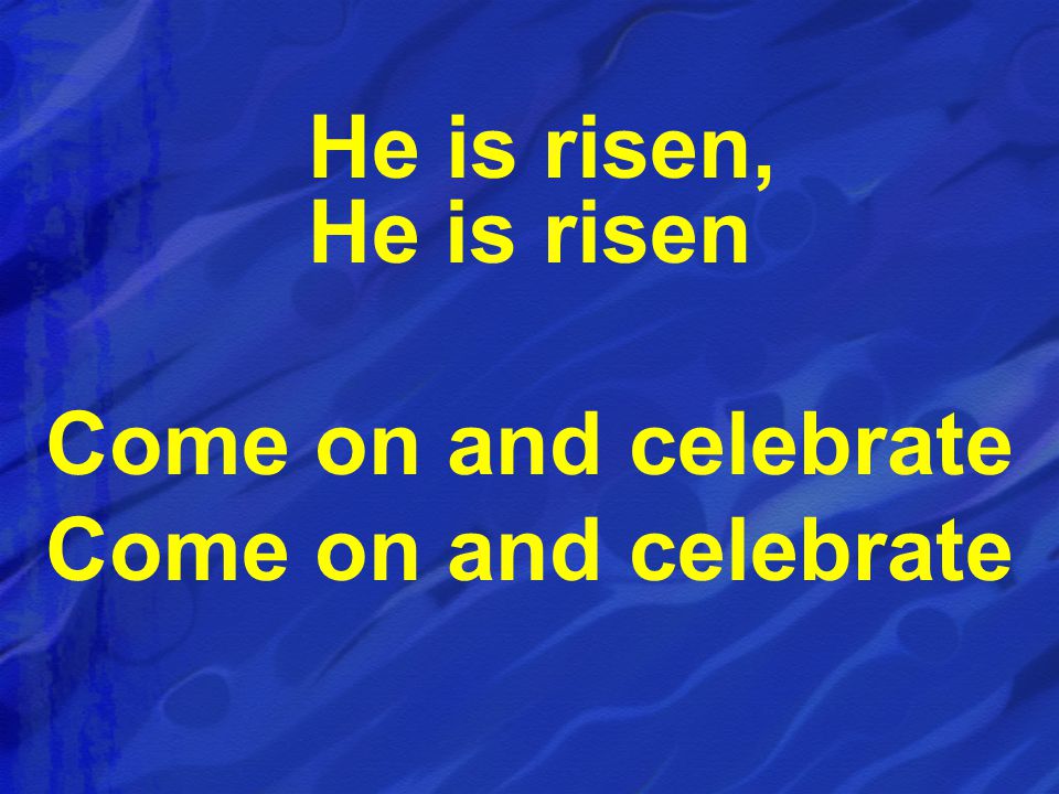 He is risen, He is risen Come on and celebrate