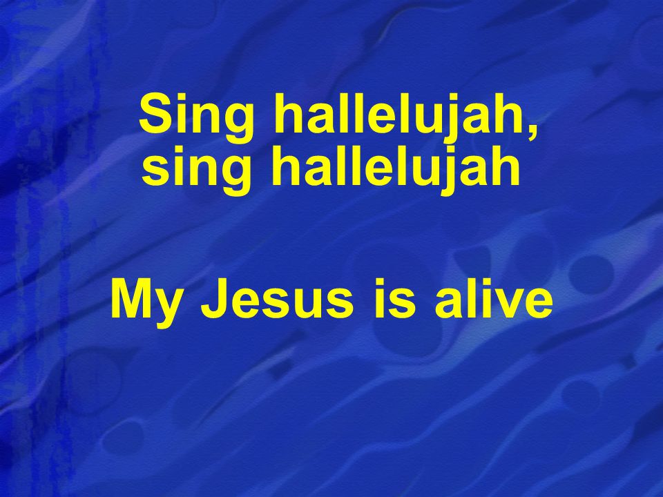 Sing hallelujah, sing hallelujah My Jesus is alive