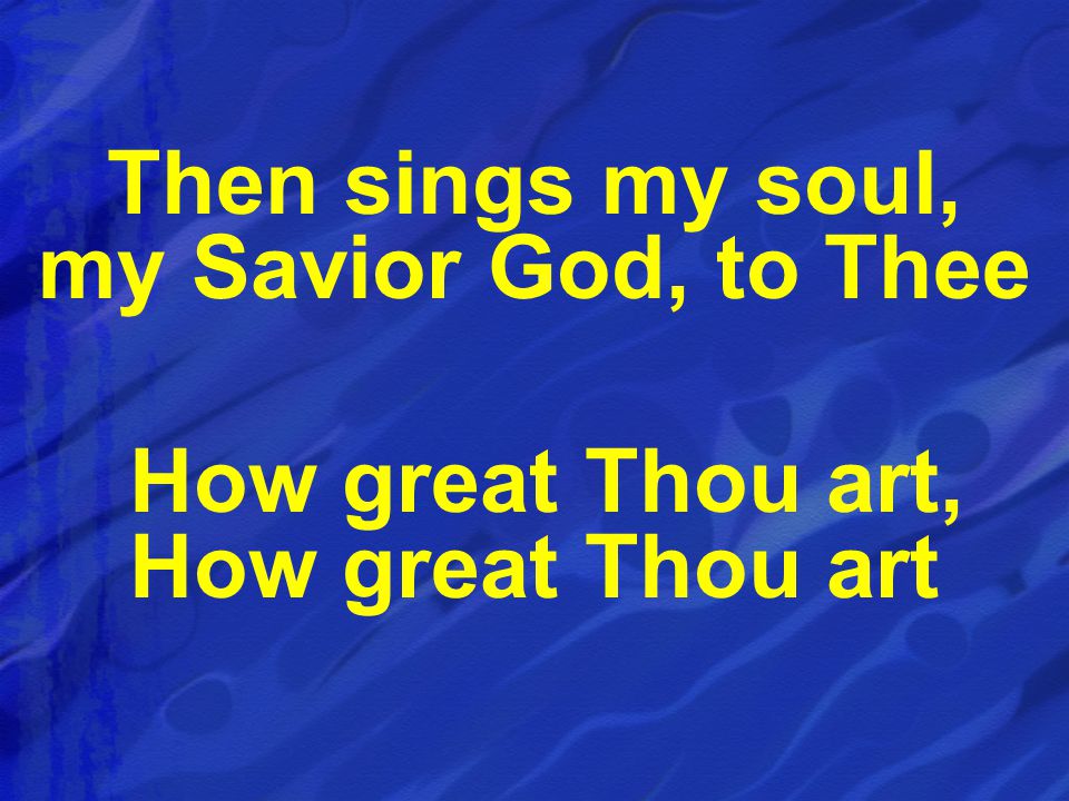 Then sings my soul, my Savior God, to Thee How great Thou art, How great Thou art