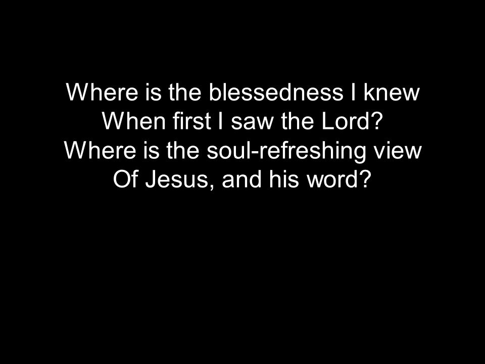 Where is the blessedness I knew When first I saw the Lord.