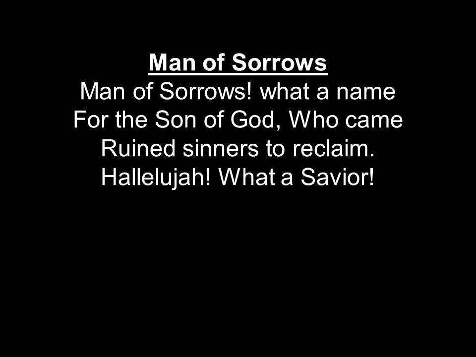 Man of Sorrows Man of Sorrows. what a name For the Son of God, Who came Ruined sinners to reclaim.