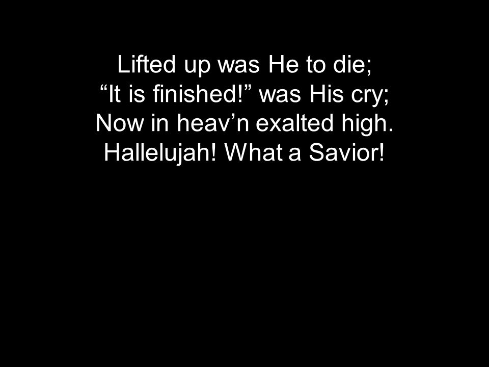 Lifted up was He to die; It is finished! was His cry; Now in heav’n exalted high.