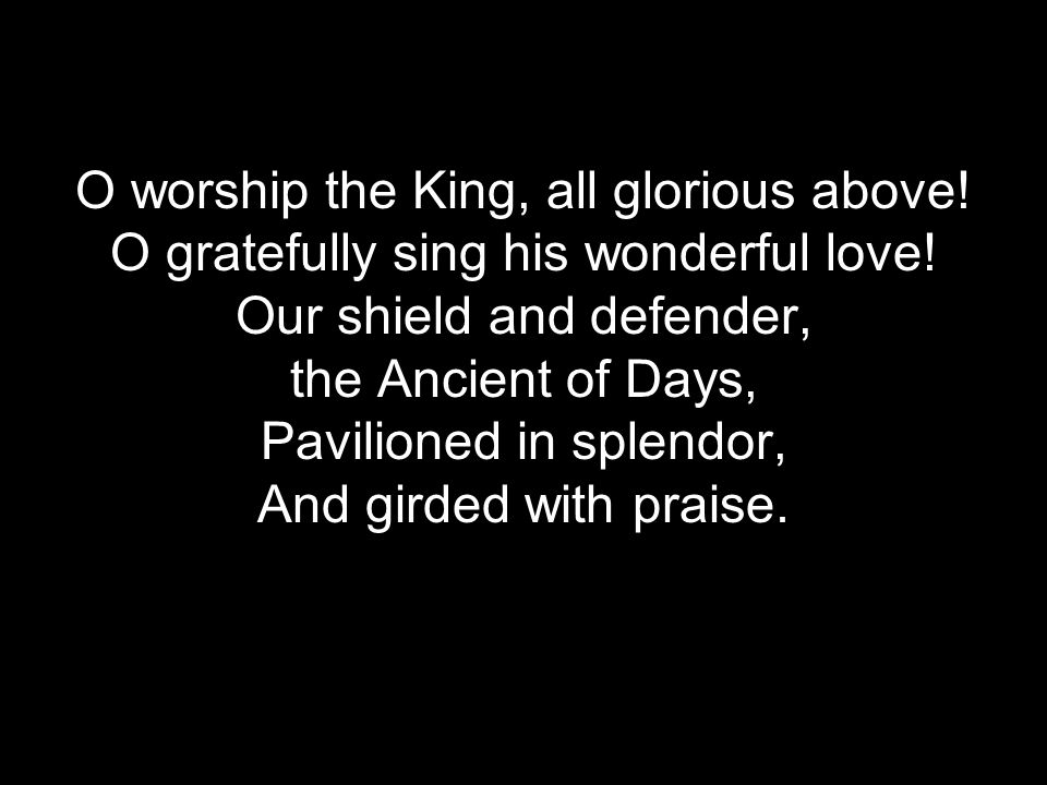 O worship the King, all glorious above. O gratefully sing his wonderful love.