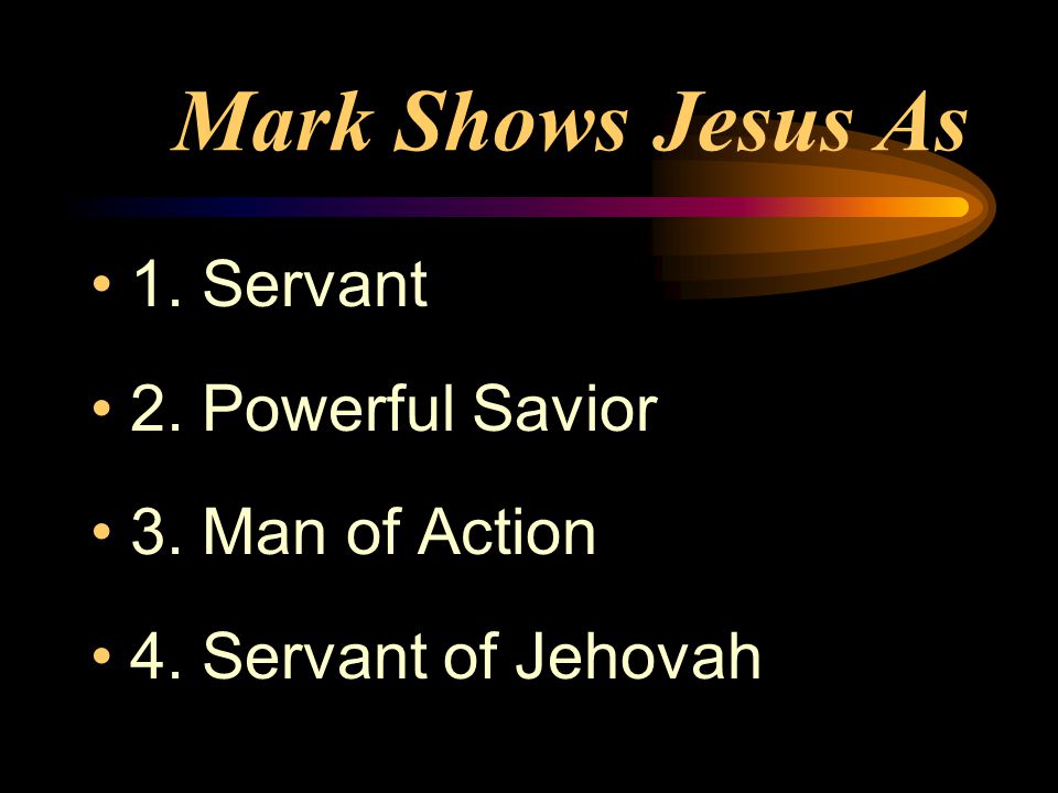 Mark Shows Jesus As 1. Servant 2. Powerful Savior 3. Man of Action 4. Servant of Jehovah
