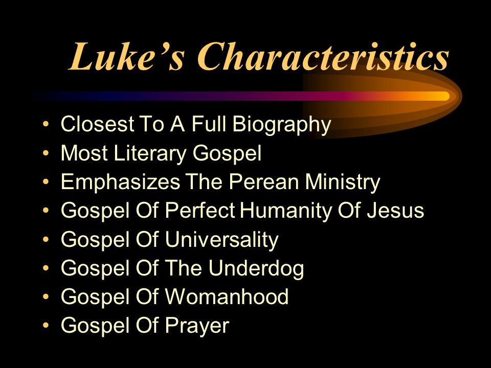 Luke’s Characteristics Closest To A Full Biography Most Literary Gospel Emphasizes The Perean Ministry Gospel Of Perfect Humanity Of Jesus Gospel Of Universality Gospel Of The Underdog Gospel Of Womanhood Gospel Of Prayer