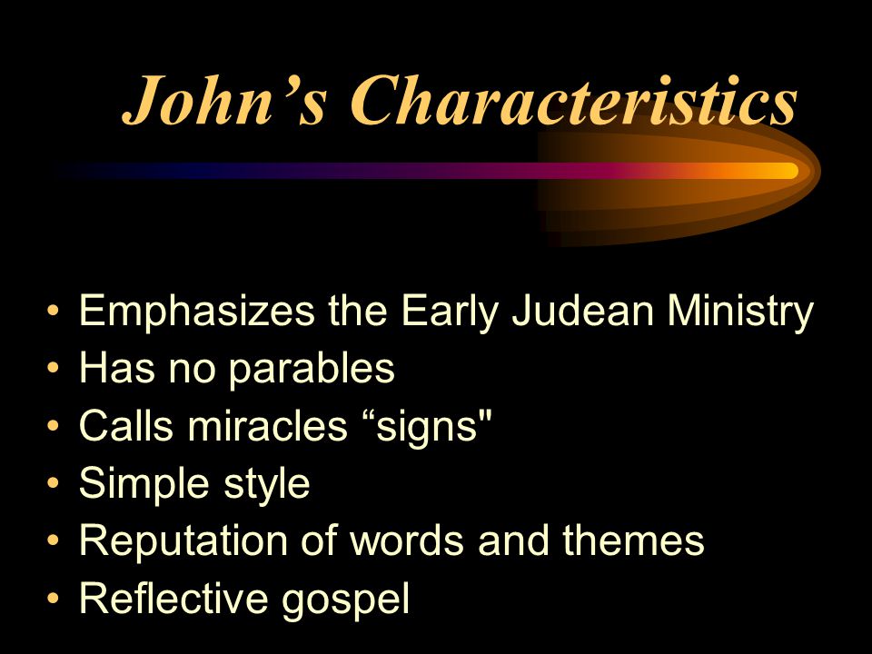 John’s Characteristics Emphasizes the Early Judean Ministry Has no parables Calls miracles signs Simple style Reputation of words and themes Reflective gospel