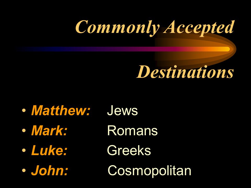Commonly Accepted Destinations Matthew: Jews Mark: Romans Luke: Greeks John: Cosmopolitan