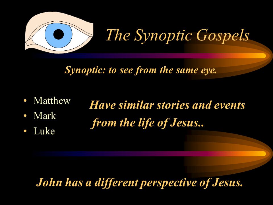 The Synoptic Gospels Synoptic: to see from the same eye.
