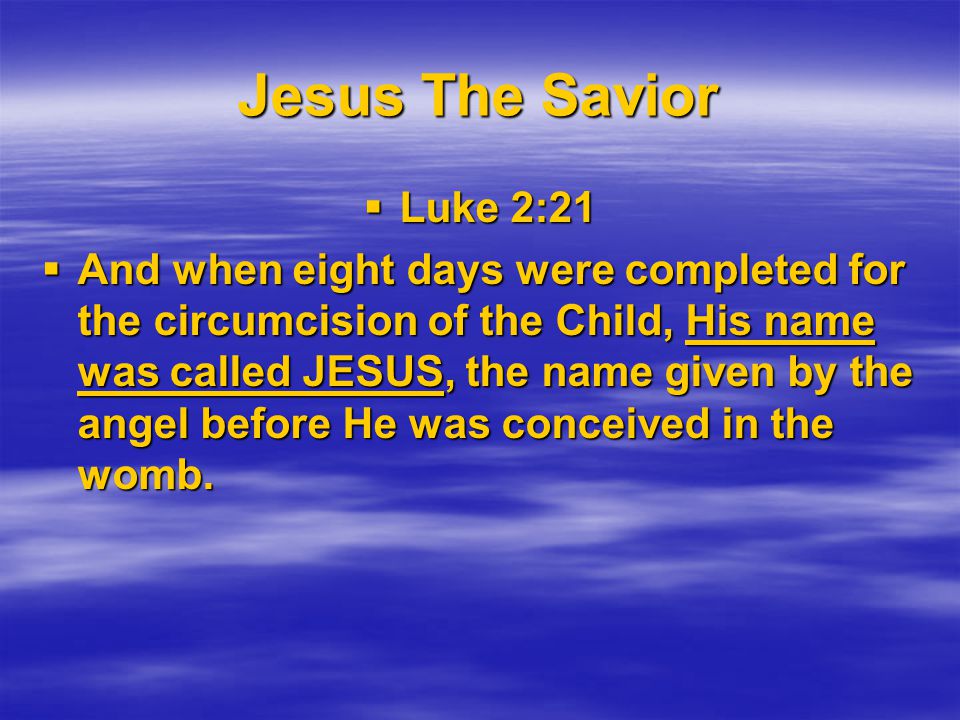 Jesus The Savior  Luke 2:21  And when eight days were completed for the circumcision of the Child, His name was called JESUS, the name given by the angel before He was conceived in the womb.
