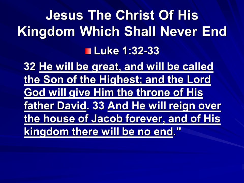 Jesus The Christ Of His Kingdom Which Shall Never End Luke 1: He will be great, and will be called the Son of the Highest; and the Lord God will give Him the throne of His father David.