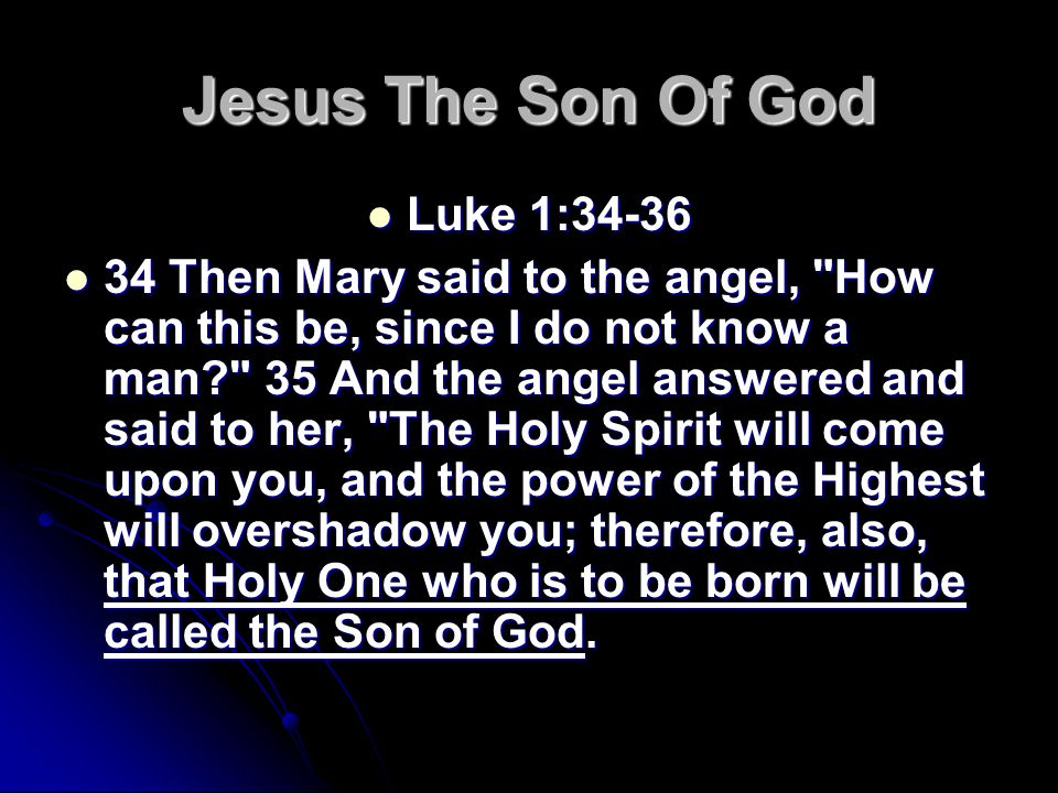 Jesus The Son Of God Luke 1:34-36 Luke 1: Then Mary said to the angel, How can this be, since I do not know a man 35 And the angel answered and said to her, The Holy Spirit will come upon you, and the power of the Highest will overshadow you; therefore, also, that Holy One who is to be born will be called the Son of God.