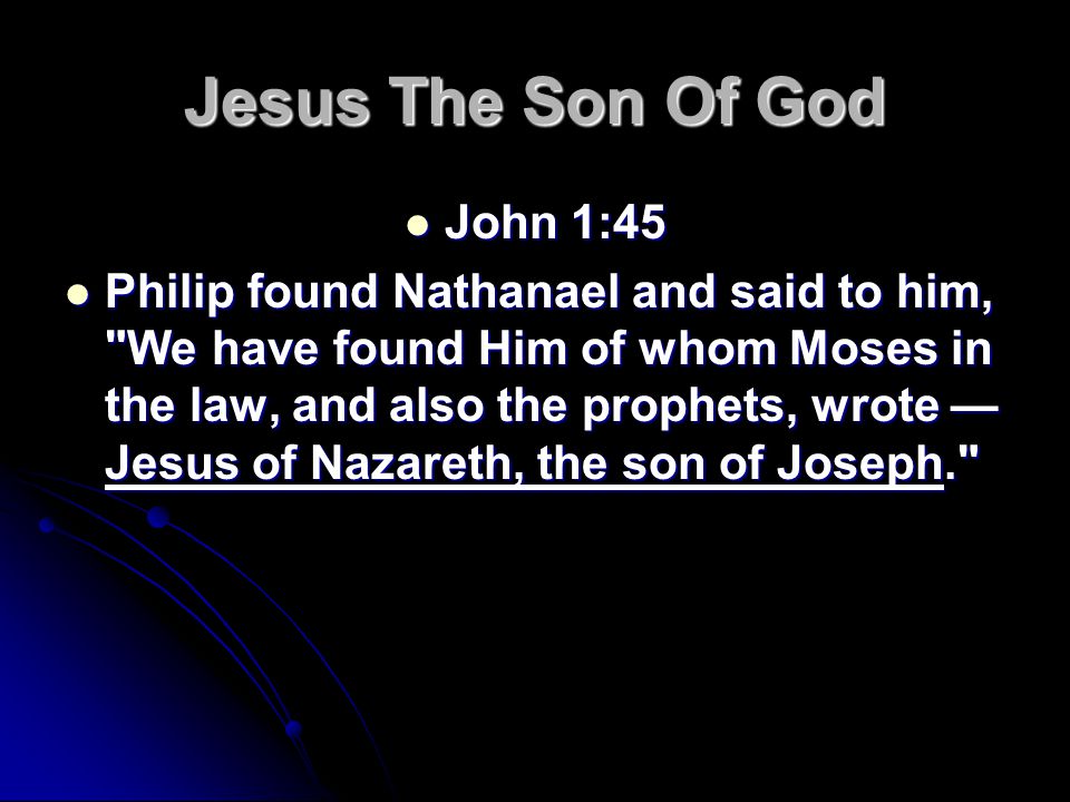 Jesus The Son Of God John 1:45 John 1:45 Philip found Nathanael and said to him, We have found Him of whom Moses in the law, and also the prophets, wrote — Jesus of Nazareth, the son of Joseph. Philip found Nathanael and said to him, We have found Him of whom Moses in the law, and also the prophets, wrote — Jesus of Nazareth, the son of Joseph.
