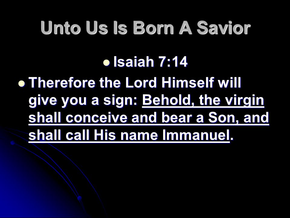 Unto Us Is Born A Savior Isaiah 7:14 Isaiah 7:14 Therefore the Lord Himself will give you a sign: Behold, the virgin shall conceive and bear a Son, and shall call His name Immanuel.
