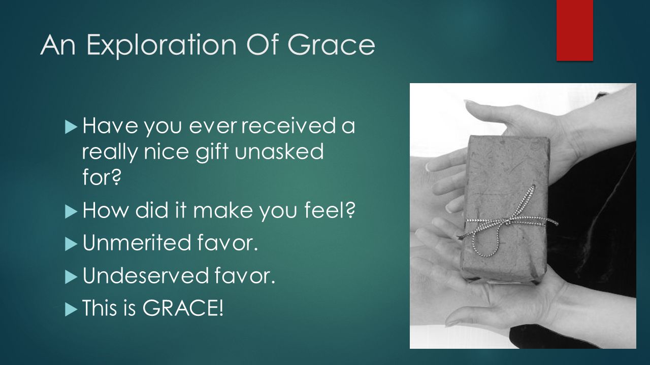 An Exploration Of Grace  Have you ever received a really nice gift unasked for.