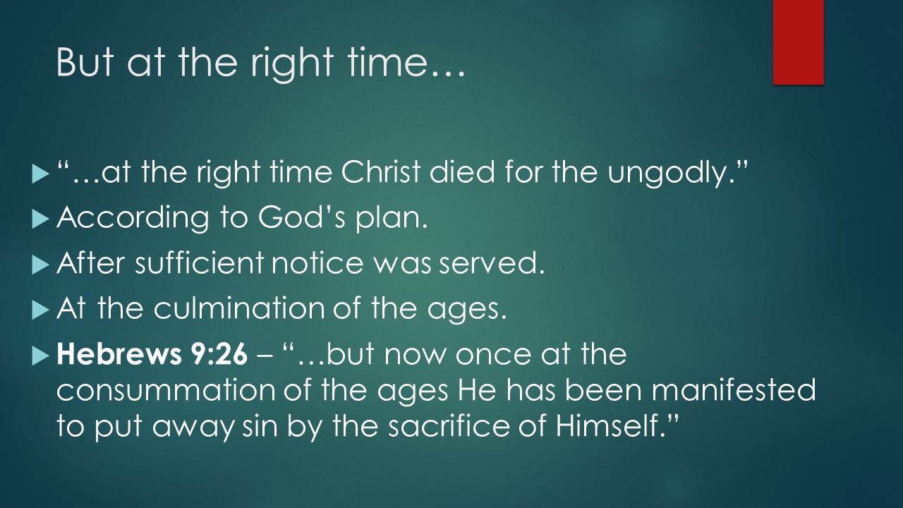 But at the right time…  …at the right time Christ died for the ungodly.  According to God’s plan.