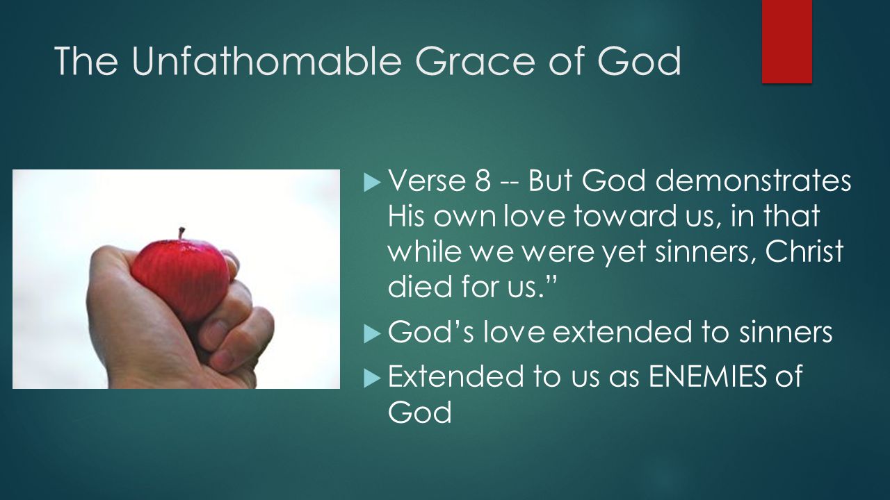 The Unfathomable Grace of God  Verse 8 -- But God demonstrates His own love toward us, in that while we were yet sinners, Christ died for us.  God’s love extended to sinners  Extended to us as ENEMIES of God
