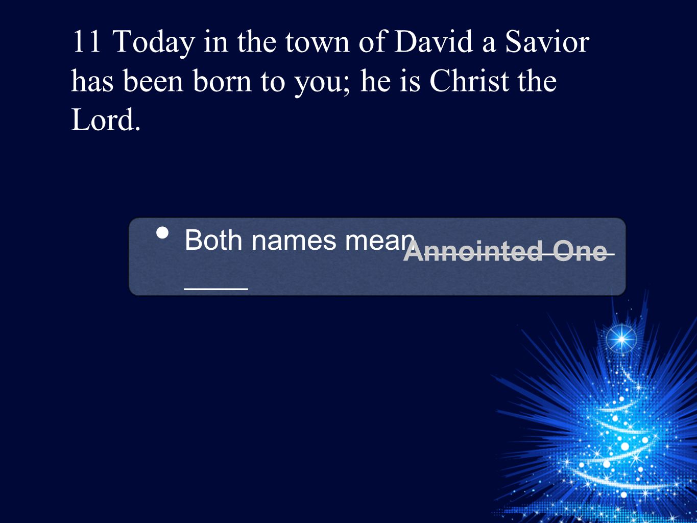 11 Today in the town of David a Savior has been born to you; he is Christ the Lord.