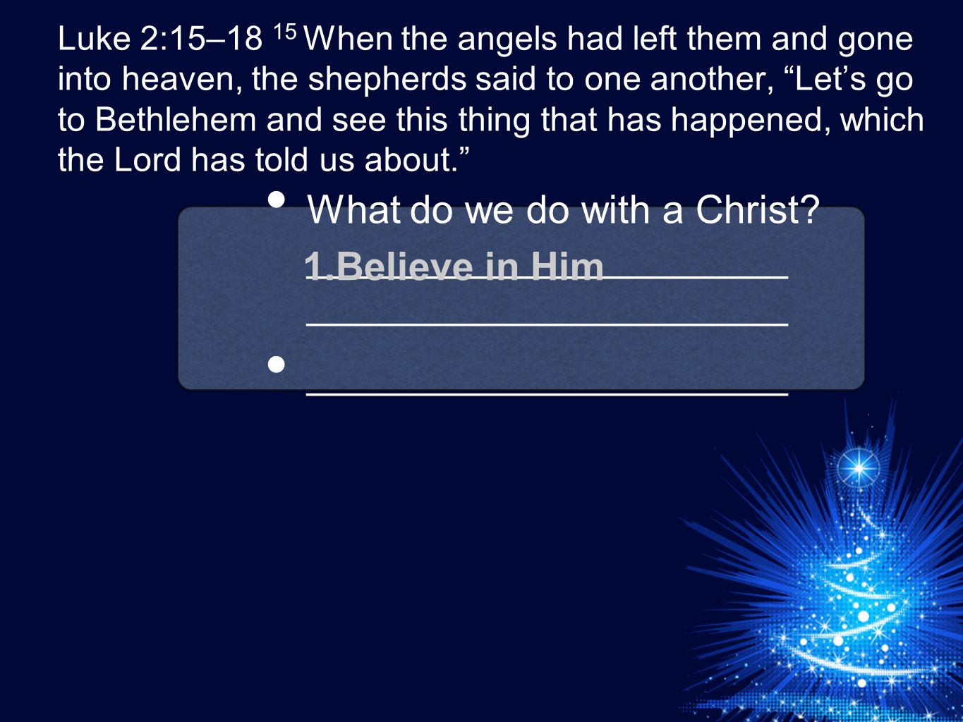 Luke 2:15–18 15 When the angels had left them and gone into heaven, the shepherds said to one another, Let’s go to Bethlehem and see this thing that has happened, which the Lord has told us about. What do we do with a Christ.