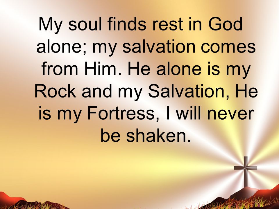 My soul finds rest in God alone; my salvation comes from Him.