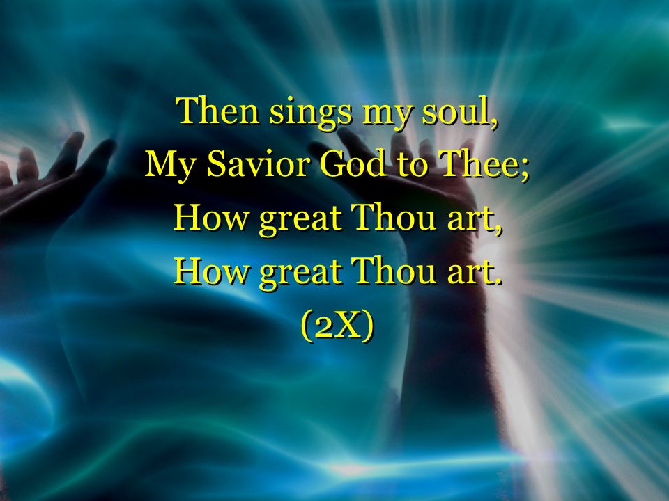 Then sings my soul, My Savior God to Thee; How great Thou art, How great Thou art.